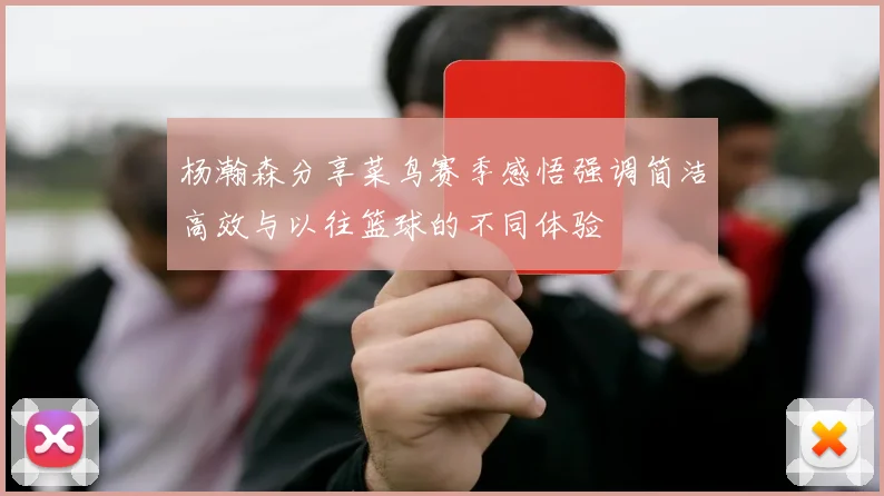 杨瀚森分享菜鸟赛季感悟强调简洁高效与以往篮球的不同体验