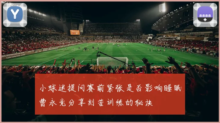 小球迷提问赛前紧张是否影响睡眠曹永竞分享刻苦训练的秘诀