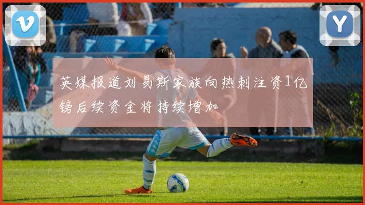 英媒报道刘易斯家族向热刺注资1亿镑后续资金将持续增加