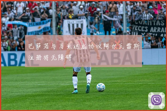 巴萨若与马竞达成协议阿尔瓦雷斯注册将无障碍