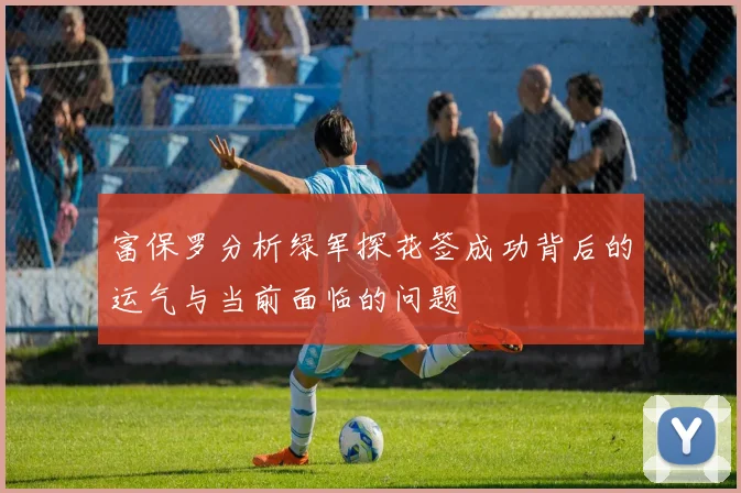 富保罗分析绿军探花签成功背后的运气与当前面临的问题