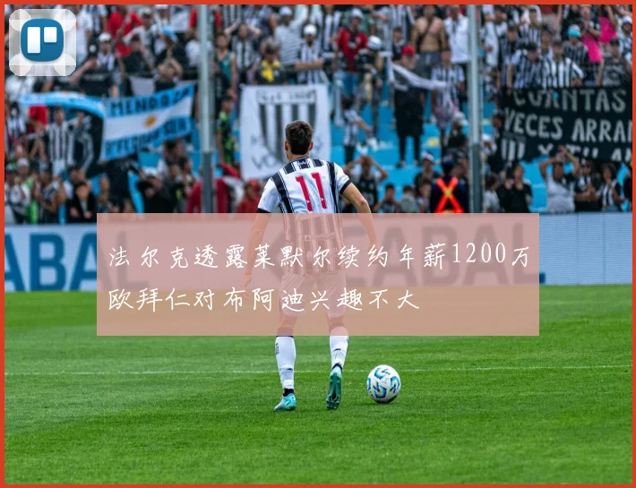 法尔克透露莱默尔续约年薪1200万欧拜仁对布阿迪兴趣不大