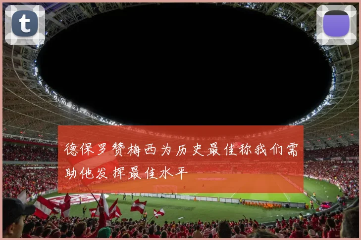 德保罗赞梅西为历史最佳称我们需助他发挥最佳水平