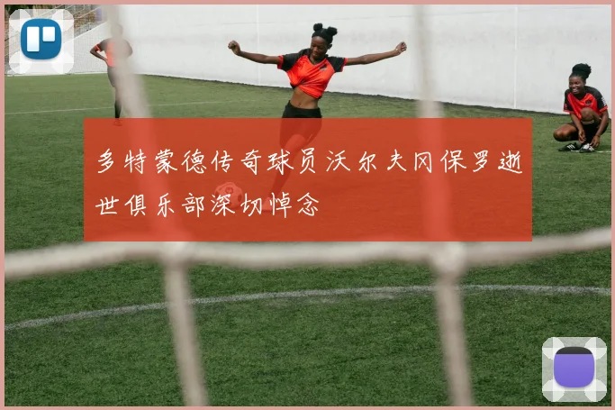 多特蒙德传奇球员沃尔夫冈保罗逝世俱乐部深切悼念
