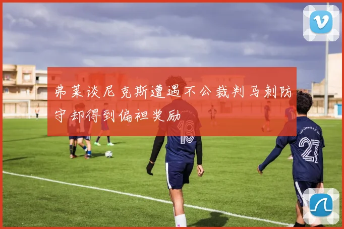 弗莱谈尼克斯遭遇不公裁判马刺防守却得到偏袒奖励