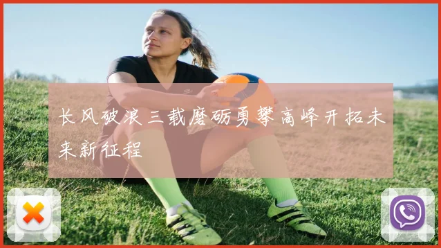 长风破浪三载磨砺勇攀高峰开拓未来新征程