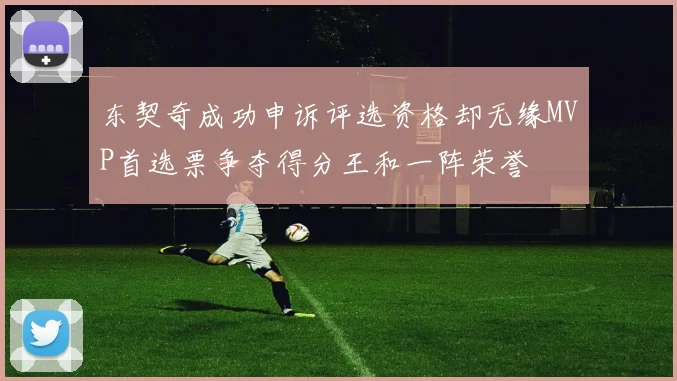 东契奇成功申诉评选资格却无缘MVP首选票争夺得分王和一阵荣誉