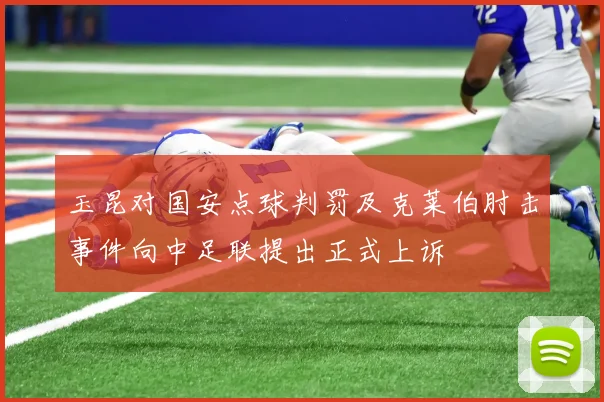 玉昆对国安点球判罚及克莱伯肘击事件向中足联提出正式上诉