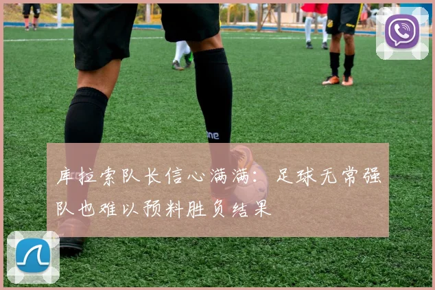 库拉索队长信心满满：足球无常强队也难以预料胜负结果