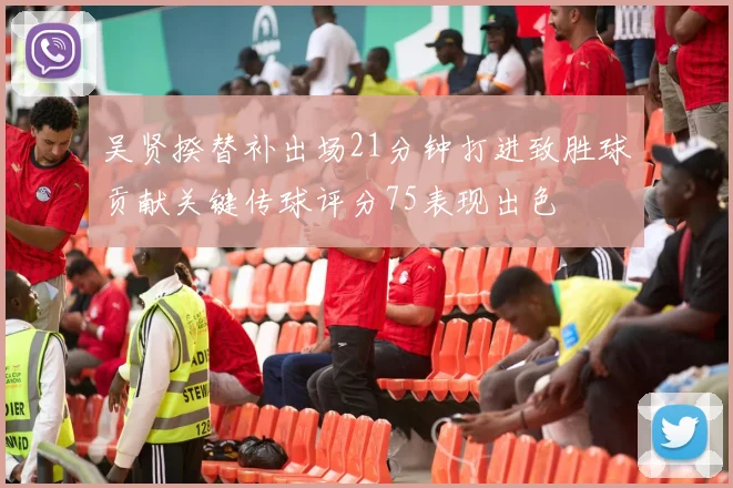 吴贤揆替补出场21分钟打进致胜球贡献关键传球评分75表现出色